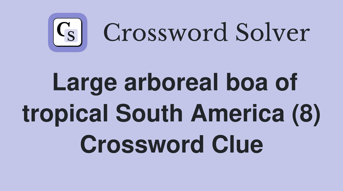 Large arboreal boa of tropical South America (8) - Crossword Clue